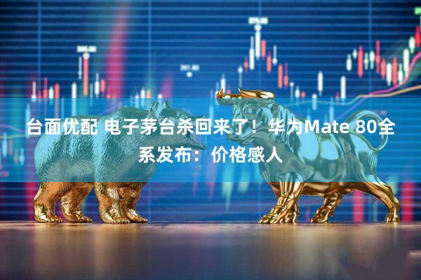 台面优配 电子茅台杀回来了！华为Mate 80全系发布：价格感人