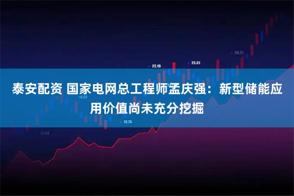 泰安配资 国家电网总工程师孟庆强：新型储能应用价值尚未充分挖掘