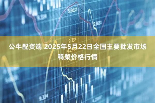 公牛配资端 2025年5月22日全国主要批发市场鸭梨价格行情