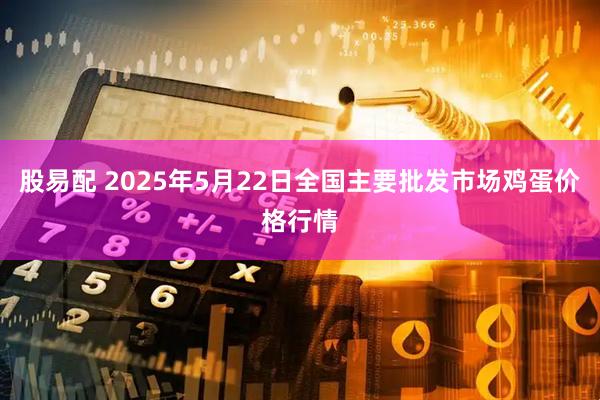 股易配 2025年5月22日全国主要批发市场鸡蛋价格行情