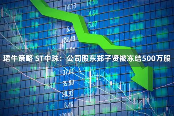 珺牛策略 ST中珠：公司股东郑子贤被冻结500万股