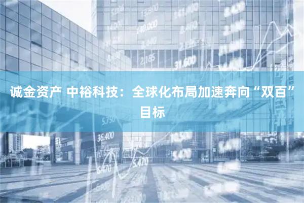 诚金资产 中裕科技：全球化布局加速奔向“双百”目标