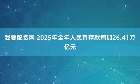 我要配资网 2025年全年人民币存款增加26.41万亿元