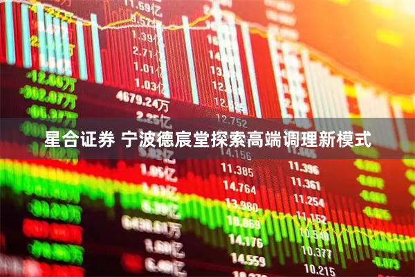 星合证券 宁波德宸堂探索高端调理新模式